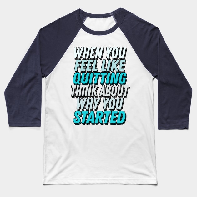 When You Feel Like Quitting Think About Why You Started -  Motivational Workout Slogan Baseball T-Shirt by DankFutura